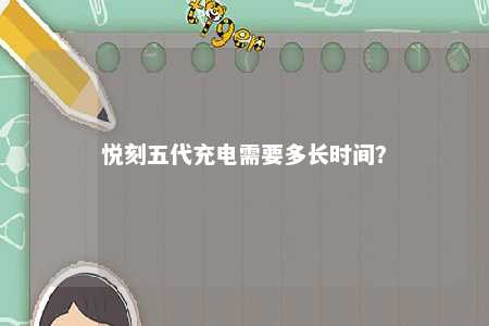 悦刻五代充电需要多长时间	？ 